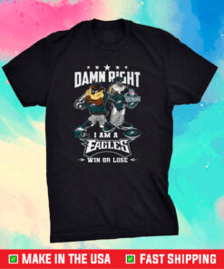 Damn Right I Am A Eagles Win Or Lose Shirt