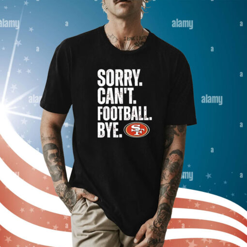 49ers Sorry Can’t Football Bye Shirt