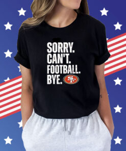 49ers Sorry Can’t Football Bye Shirts