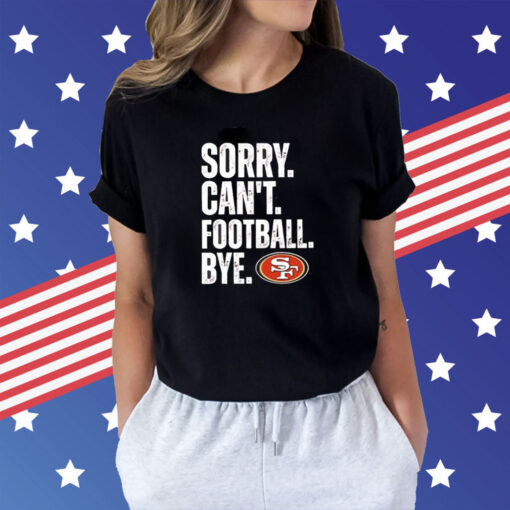 49ers Sorry Can’t Football Bye Shirts