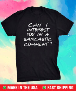 Can I Interest You In A Sarcastic Comment Shirt