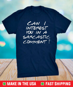 Can I Interest You In A Sarcastic Comment Shirt