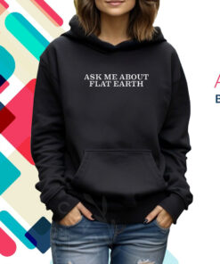 Ask Me About Flat Earth TShirt Hoodie