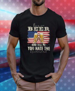 Me Beer And Tell Me You Hate The Government T-Shirts