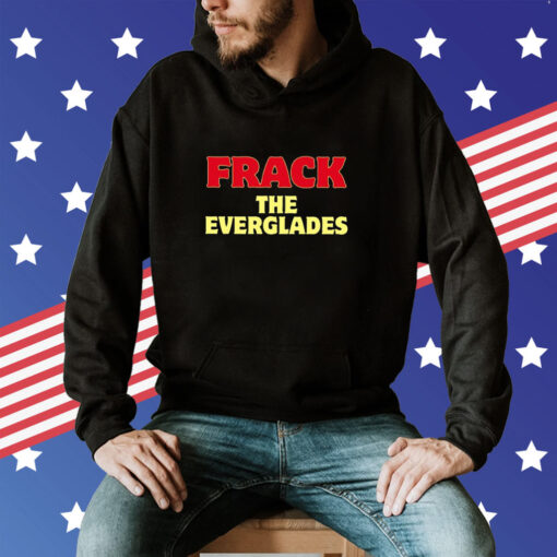 Desantis War Room Frack The Everglades Hoodie T-Shirt