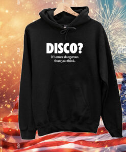 Disco It's More Dangerous Than You Think Hoodie T-Shirt