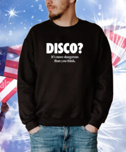 Disco It's More Dangerous Than You Think Hoodie T-Shirts