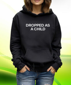 Dropped As A Child TShirt Hoodie