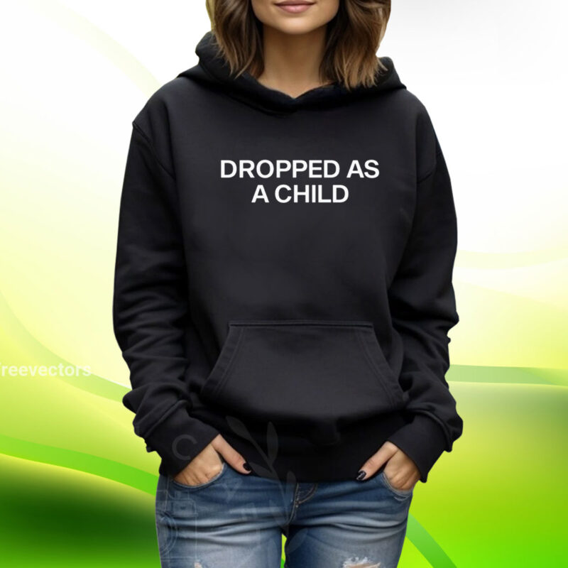 Dropped As A Child TShirt Hoodie