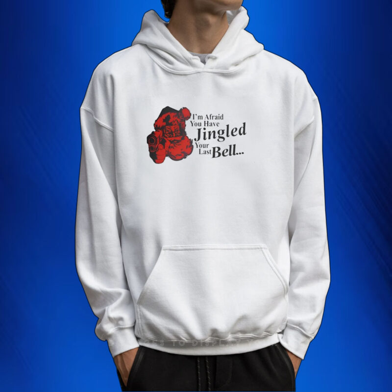 Gotfunny I'm Afraid You Have Jingled Your Last Bell TShirt Hoodie