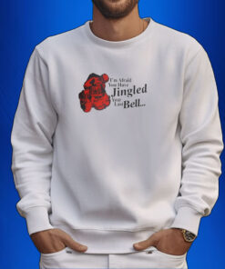 Gotfunny I'm Afraid You Have Jingled Your Last Bell Shirt