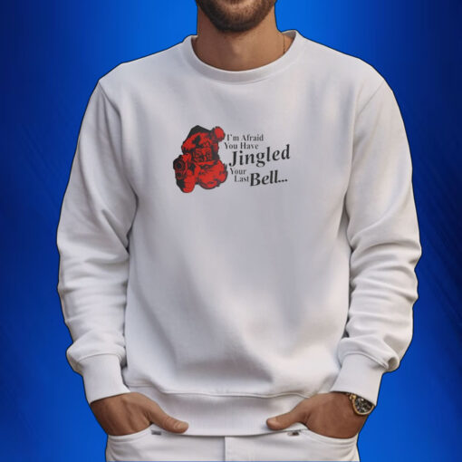 Gotfunny I'm Afraid You Have Jingled Your Last Bell Shirt