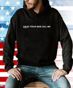 Have Your Dad Call Me Hoodie T-Shirt