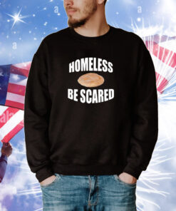 Homeless Be Scared Hoodie Shirts