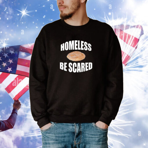 Homeless Be Scared Hoodie Shirts