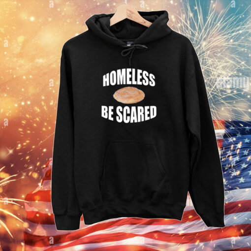 Homeless Be Scared Hoodie T-Shirt