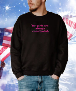 Hot Girls Are Always Constipated Hoodie Shirt