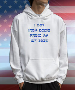 I Got Iron Dome From An Idf Babe Hoodie T-Shirt