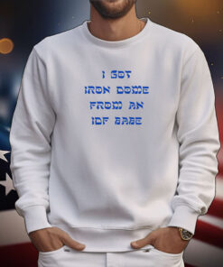 I Got Iron Dome From An Idf Babe Hoodie Shirts