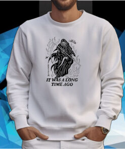 I Had A Good Time Once It Was A Long Time Ago Tee Shirt