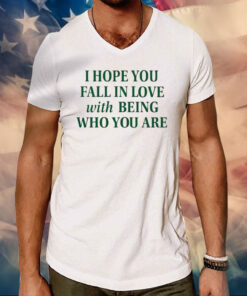 I Hope You Fall In Love With Being Who You Are Tee Shirts