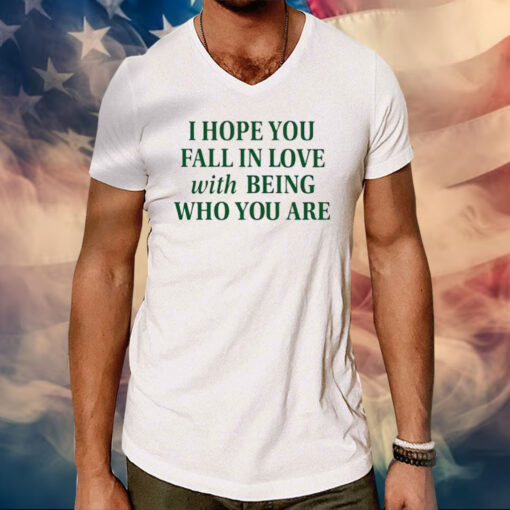 I Hope You Fall In Love With Being Who You Are Tee Shirts