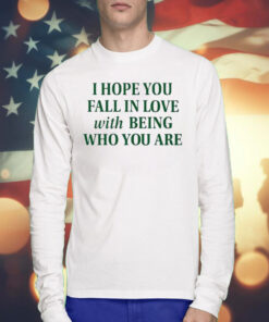 I Hope You Fall In Love With Being Who You Are T-Shirts