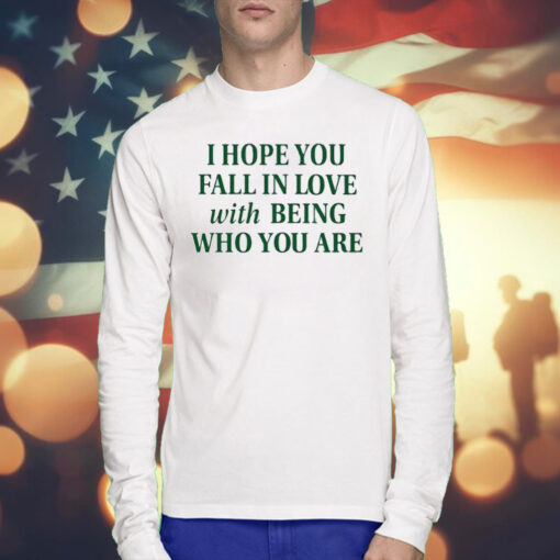 I Hope You Fall In Love With Being Who You Are T-Shirts