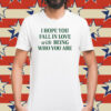 I Hope You Fall In Love With Being Who You Are T-Shirt