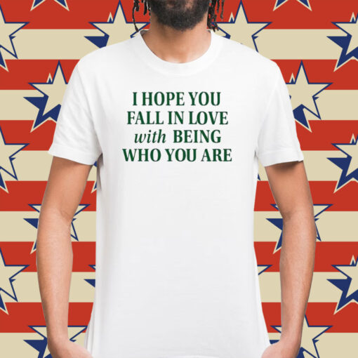 I Hope You Fall In Love With Being Who You Are T-Shirt