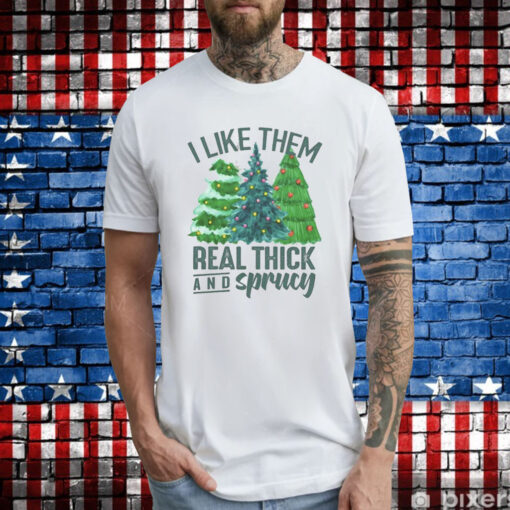 I Like Them Real Thick And Sprucy Gift Tee Shirts