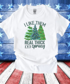 I Like Them Real Thick And Sprucy Gift T-Shirt