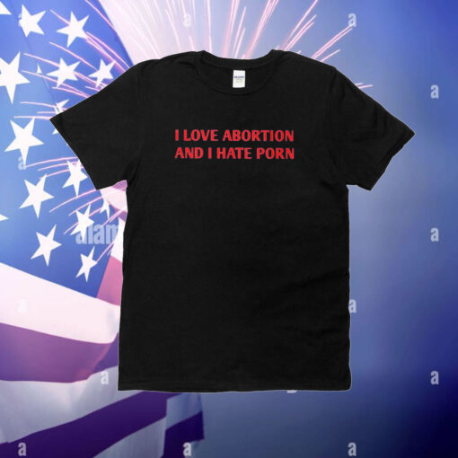 I Love Abortion And I Hate Porn T-Shirt