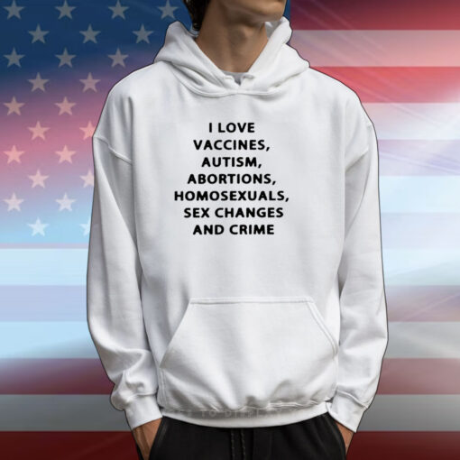 I Love Vaccines Autism Abortions Homosexuals Sex Changes And Crime Shirts