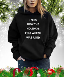 I Miss How The Holidays Felt When I Was A Kid T-Shirt