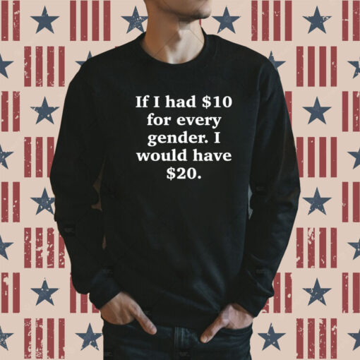 If I Had $10 For Every Gender I Would Have $20 Sweatshirt
