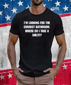 I'm Looking For The Correct Bathroom Where Do I Take A She It T-Shirt