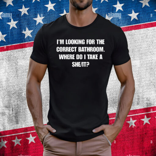 I'm Looking For The Correct Bathroom Where Do I Take A She It T-Shirt