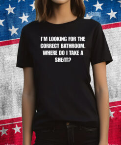 I'm Looking For The Correct Bathroom Where Do I Take A She It T-Shirts