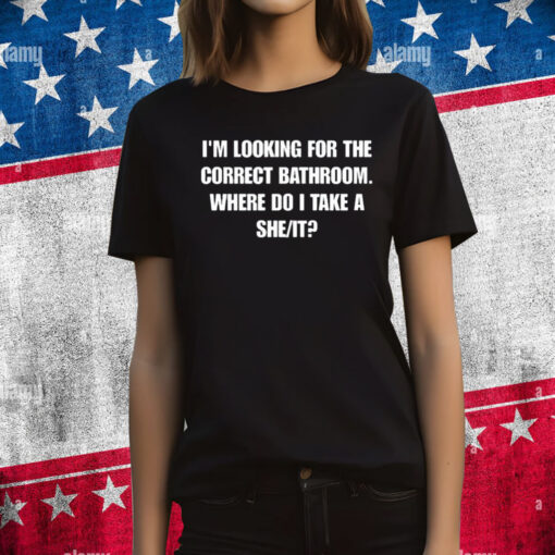 I'm Looking For The Correct Bathroom Where Do I Take A She It T-Shirts