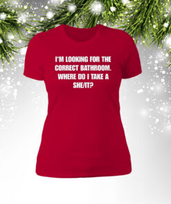 I'm Looking For The Correct Bathroom Where Do I Take A She It Women T-Shirts