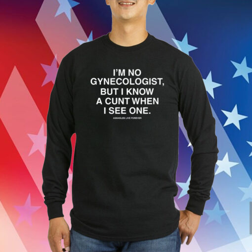 I'm No Gynecologist But I Know A Cunt When I See One Assholes Live Forever Sweatshirts