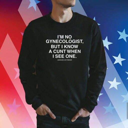 I'm No Gynecologist But I Know A Cunt When I See One Assholes Live Forever Sweatshirt