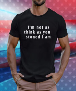 I’m Not As Think As You Stoned I Am T-Shirts