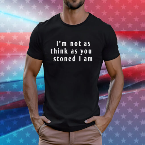 I’m Not As Think As You Stoned I Am T-Shirts