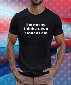 I’m Not As Think As You Think You Stoned I Am T-Shirt