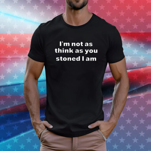 I’m Not As Think As You Think You Stoned I Am T-Shirt