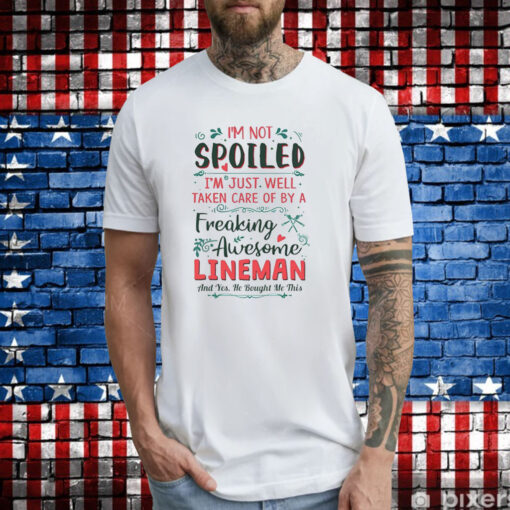 I’m Not Spoiled I’m Just Well Taken Care Of By A Freaking Awesome Lineman T-Shirts