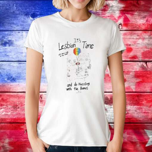 It’s Lesbian Time Let’s Have A Crush On The Gender And Do Nuzzling With The Homos TShirt