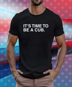It's Time To Be A Cub T-Shirts